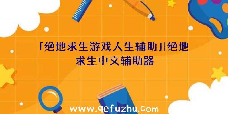 「绝地求生游戏人生辅助」|绝地求生中文辅助器